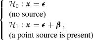 $$ \begin{aligned} {\left\{ \begin{array}{ll} \mathcal{H} _{0}: \boldsymbol{x} =\boldsymbol{\epsilon }\\ \text{(no} \text{source)} \\ \mathcal{H} _{1}: \boldsymbol{x} =\boldsymbol{\epsilon }+\boldsymbol{\beta }\,,\\ \text{(a} \text{ point} \text{ source} \text{ is} \text{ present)} \end{array}\right.} \end{aligned} $$