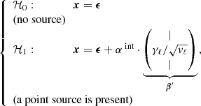 $$ \begin{aligned} {\left\{ \begin{array}{ll} \mathcal{H} _{0}: \qquad \qquad \boldsymbol{x} =\boldsymbol{\epsilon }\\ \text{(no} \text{ source)}\\ \mathcal{H} _{1}: \qquad \qquad \boldsymbol{x} =\boldsymbol{\epsilon }+\alpha ^{\text{ int}} \cdot \underbrace{\begin{pmatrix}|\\ \gamma _\ell /\sqrt{{v_\ell }}\\ |\end{pmatrix}}_{\boldsymbol{\beta }^{\prime }}\,,\\ \text{(a} \text{ point} \text{ source} \text{ is} \text{ present)} \end{array}\right.} \end{aligned} $$