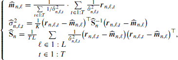 $$ \begin{aligned} {\left\{ \begin{array}{ll} \widehat{\boldsymbol{m}}_{n,\ell }=\frac{1}{\sum \limits _{t\in 1:T} 1/\hat{\sigma }_{n,\ell ,t}^2}\cdot \sum \limits _{t\in 1:T}\frac{1}{\hat{\sigma }_{n,\ell ,t}^2}\boldsymbol{r}_{n,\ell ,t}\\ {\widehat{\sigma }}_{n,\ell ,t}^2 = \frac{1}{K} \bigl (\boldsymbol{r}_{n,\ell ,t}-\widehat{\boldsymbol{m}}_{n,\ell }\bigr ) ^{\top }\widehat{\mathbf{S }}_{n}^{-1} \bigl (\boldsymbol{r}_{n,\ell ,t}-\widehat{\boldsymbol{m}}_{n,\ell }\bigr )\\ \widehat{\mathbf{S }}_n=\frac{1}{TL} \sum \limits _{\begin{matrix} \ell \in 1:L\\ t\in 1:T \end{matrix}}\frac{1}{\hat{\sigma }_{n,\ell ,t}^2} \bigl (\boldsymbol{r}_{n,\ell ,t}-\widehat{\boldsymbol{m}}_{n,\ell }\bigr ) \bigl (\boldsymbol{r}_{n,\ell ,t}-\widehat{\boldsymbol{m}}_{n,\ell }\bigr ) ^{\top }, \end{array}\right.} \end{aligned} $$