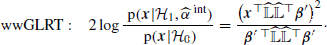 $$ \begin{aligned} \text{ wwGLRT}:\quad 2\log \frac{\text{ p}(\boldsymbol{x}|\mathcal{H} _{1},\widehat{\alpha }^{\text{ int}})}{\text{ p}(\boldsymbol{x}|\mathcal{H} _{0})}=\frac{\left(\boldsymbol{x}^{\top }\widehat{{\mathbb{L} }}\widehat{{\mathbb{L} }}^{\top }\boldsymbol{\beta }^{\prime }\right)^2}{\boldsymbol{\beta }^{\prime }\,^{\top }\widehat{\mathbb{L} }\widehat{\mathbb{L} }^{\top }\boldsymbol{\beta }^{\prime }}\cdot \end{aligned} $$