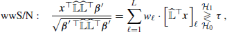 $$ \begin{aligned} \text{ wwS/N}:\quad \frac{\boldsymbol{x}^{\top }\widehat{\mathbb{L} }\widehat{\mathbb{L} }^{\top }\boldsymbol{\beta }^{\prime }}{\sqrt{\boldsymbol{\beta }^{\prime } \,^{\top }\widehat{\mathbb{L} }\widehat{\mathbb{L} }^{\top }\boldsymbol{\beta }^{\prime }}}=\sum _{\ell =1}^L w_\ell \cdot \left[\widehat{\mathbb{L} }^{\top }\boldsymbol{x}\right]_\ell \underset{{\mathcal{H} }_0}{\overset{{\mathcal{H} }_1}{\gtrless }} \tau \,, \end{aligned} $$