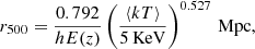 $$ \begin{aligned} r_{500} = \frac{0.792}{hE(z)} \left(\frac{\langle kT \rangle }{5\,\mathrm{KeV}} \right)^{0.527}\,\mathrm{Mpc}, \end{aligned} $$