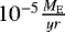$10^{-5} \frac{M_{\mathrm{E}}}{yr}$