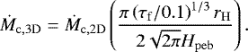 \begin{equation*} \dot{M}_{\mathrm{c}, 3 \mathrm{D}}=\dot{M}_{\mathrm{c}, 2 \mathrm{D}}\left(\frac{\pi\left(\tau_{\mathrm{f}} / 0.1\right)^{1 / 3} r_{\mathrm{H}}}{2 \sqrt{2 \pi} H_{\mathrm{peb}}}\right).\end{equation*}
