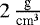 $2 \, {\frac{\textrm{g}}{\textrm{cm}^3}}$