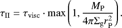 \begin{equation*} \tau_{\mathrm{II}}=\tau_{\mathrm{visc}} \cdot \max \left(1, \frac{M_{\mathrm{P}}}{4 \pi \Sigma_{\mathrm{g}} r_{\mathrm{P}}^{2}}\right).\end{equation*}