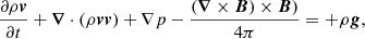 $$ \begin{aligned}&\frac{\partial \rho {\boldsymbol{v}}}{\partial t}+{\boldsymbol{\nabla }}\cdot (\rho {\boldsymbol{v}}{\boldsymbol{v}}) +\nabla p-\frac{({\boldsymbol{\nabla }}\times {\boldsymbol{B}})\times {\boldsymbol{B}})}{4\pi }=+\rho {\boldsymbol{g}}, \end{aligned} $$