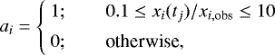 \begin{equation*} a_i = \begin{cases} \: 1; \qquad 0.1 \leq x_{i}(t_j)/x_{i,\textrm{obs}} \leq 10 \\[3pt] \: 0; \qquad{\textrm{otherwise}}, \end{cases} \end{equation*}