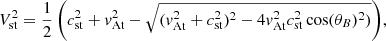 $$ \begin{aligned} V_{\rm st}^2&={\frac{1}{2}\left(c_{\rm st}^2+v_{\rm At}^2 - \sqrt{(v_{\rm At}^2+c_{\rm st}^2)^2 - 4 v_{\rm At}^2 c_{\rm st}^2 \cos (\theta _B)^2)}\right)}, \end{aligned} $$
