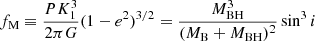 $$ \begin{aligned} f_{\rm M} \equiv \frac{PK_1^3}{2\pi G} (1-e^2)^{3/2} = \frac{M^3_{\rm BH}}{(M_{\rm B} + M_{\rm BH})^2 } \sin ^3 i \end{aligned} $$