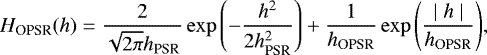 \begin{equation*} H_{\textrm{OPSR}}(h)=\frac{2}{\sqrt{2\pi}h_{\textrm{PSR}}}\exp{\left(-\frac{h^2}{2h_{\textrm{PSR}}^2}\right)}+\frac{1}{h_{\textrm{OPSR}}}\exp{\left(\frac{\mid h \mid}{h_{\textrm{OPSR}}}\right)}, \end{equation*}