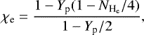\begin{equation*} \chi_{\textrm{e}}=\frac{1-Y_{\textrm{p}}(1-N_{\textrm{H}_{\textrm{e}}}/4)}{1-Y_{\textrm{p}}/2}, \end{equation*}