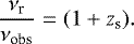 \begin{equation*} \frac{\nu_{\textrm{r}}}{\nu_{\textrm{obs}}}=(1+z_{\textrm{s}}). \end{equation*}