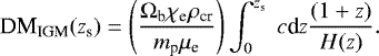 \begin{eqnarray*} {\textrm{DM}_{\textrm{IGM}}}(z_{\textrm{s}}) = \left(\frac{\Omega_{\textrm{b}}\chi_{\textrm{e}}\rho_{\textrm{cr}}}{m_{\textrm{p}}\mu_{\textrm{e}}} \right) \int^{z_{\textrm{s}}}_{0}\;c\textrm{d} z \frac{(1+z)}{H(z)}. \end{eqnarray*}