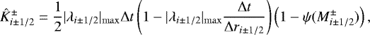 \begin{equation*} \hat{K}_{i\pm1/2}^{\pm} = \frac{1}{2} |\lambda_{i\pm1/2}|_{\mathrm{max}}\Delta t\left(1-|\lambda_{i\pm1/2}|_{\mathrm{max}}\frac{\Delta t}{\Delta r_{i\pm1/2}}\right) \left(1-\psi(M_{i\pm1/2}^{\pm})\right), \end{equation*}