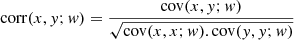 $$ \begin{aligned} \mathrm{corr} (x,{ y}; { w}) = \frac{\mathrm{cov} (x, { y}; { w})}{\sqrt{\mathrm{cov} (x,x;{ w}). \mathrm{cov} ({ y},{ y};{ w})}} \end{aligned} $$