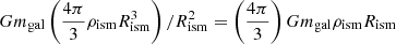 Mathematical equation: $ Gm_{\mathrm{gal}} \left(\frac{4\pi}{3} \rho_{\mathrm{ism}} R_{\mathrm{ism}}^3 \right)/ R_{\mathrm{ism}}^2 = \left(\frac{4\pi}{3}\right) Gm_{\mathrm{gal}} \rho_{\mathrm{ism}} R_{\mathrm{ism}} $