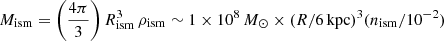 Mathematical equation: $ M_{\mathrm{ism}} = \left( \frac{4 \pi}{3} \right) R_{\mathrm{ism}}^3\,\rho_{\mathrm{ism}} \sim 1 \times 10^{8}\,M_{\odot} \times (R/6\,\mathrm{kpc})^3 (n_{\mathrm{ism}}/10^{-2}) $