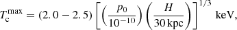 Mathematical equation: $$ \begin{aligned} T_{\rm c}^\mathrm{max} = (2.0-2.5) \left[ \left( \frac{p_0}{10^{-10}} \right) \left( \frac{H}{30\,\mathrm{kpc}} \right) \right]^{1/3}\,\mathrm{keV}, \end{aligned} $$