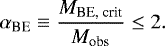 \begin{equation*}\alpha_{\textrm{BE}} \equiv \frac{M_{\textrm{BE, crit}}}{M_{\textrm{obs}}} \leq 2. \end{equation*}
