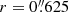 $ r= 0{{\overset{\prime\prime}{.}}}625 $