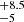 $ ^{+8.5}_{-5} $