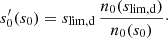 $$ \begin{aligned} s_0^{\prime }(s_0) = s_{\rm lim,d} \, \frac{n_0(s_{\rm lim,d})}{n_0(s_0)}\cdot \end{aligned} $$