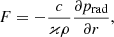 $$ \begin{aligned} \displaystyle F = - \frac{c}{\varkappa \rho } \frac{\partial p_{\rm rad}}{\partial {r}}, \end{aligned} $$