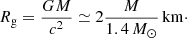 $$ \begin{aligned} R_{\rm g} = \frac{GM}{c^2} \simeq 2 \frac{M}{1.4\, M_\odot }\,\mathrm{km}\cdot \end{aligned} $$