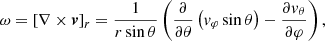 $$ \begin{aligned} \omega = \left[\nabla \times {\boldsymbol v}\right]_r = \frac{1}{r\sin \theta } \left(\frac{\partial }{\partial \theta }\left({{ v}_\varphi \sin \theta }\right) - \frac{\partial { v}_\theta }{\partial \varphi }\right), \end{aligned} $$