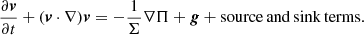 $$ \begin{aligned} \frac{\partial\boldsymbol v}{\partial {t}}+({\boldsymbol v}\cdot \nabla ) {\boldsymbol v} = -\frac{1}{\Sigma } \nabla \Pi +{\boldsymbol g} + \mathrm{source\, and\, sink\, terms}. \end{aligned} $$