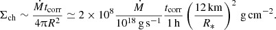 $$ \begin{aligned} \Sigma _{\rm ch} \sim \frac{\dot{M} t_{\rm corr}}{4\uppi R^2 }\simeq 2\times 10^8 \frac{\dot{M}}{10^{18}\, \mathrm{g\,s}^{-1}} \frac{t_{\rm corr}}{1\,\mathrm{h}} \left( \frac{12\, \mathrm{km}}{R_*}\right)^2 \,\mathrm{g\, cm}^{-2}. \end{aligned} $$