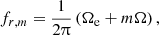 $$ \begin{aligned} f_{r, m} = \frac{1}{2\uppi }\left( \Omega _{\rm e} + m \Omega \right), \end{aligned} $$