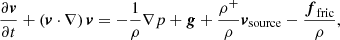 $$ \begin{aligned} \frac{\partial {\boldsymbol v}}{\partial {t}} + \left({\boldsymbol v}\cdot \nabla \right){\boldsymbol v} = - \frac{1}{\rho } \nabla p + {\boldsymbol g} +\frac{\rho ^+}{\rho } {\boldsymbol v}_{\rm source}- \frac{{\boldsymbol f}_{\rm fric}}{\rho }, \end{aligned} $$