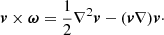 $$ \begin{aligned} {\boldsymbol v} \times {\boldsymbol\omega} = \frac{1}{2}\nabla ^2{\boldsymbol v} - ({\boldsymbol v}\nabla ) {\boldsymbol v}\cdot \end{aligned} $$
