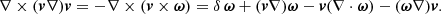 $$ \begin{aligned} \nabla \times ({\boldsymbol v}\nabla ) {\boldsymbol v} = - \nabla \times \left({\boldsymbol v} \times {\boldsymbol \omega} \right) = \delta \, {\boldsymbol \omega} + ({\boldsymbol v}\nabla ) {\boldsymbol \omega} - {\boldsymbol v} (\nabla \cdot {\boldsymbol \omega} ) - ({\boldsymbol \omega} \nabla ) {\boldsymbol v}. \end{aligned} $$