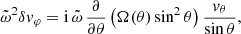 $$ \begin{aligned} \displaystyle \tilde{\omega }^2\delta { v}_\varphi = \mathrm{i}\, \tilde{\omega }\, \frac{\partial }{\partial \theta }\left({\Omega (\theta ) \sin ^2\theta }\right) \frac{{ v}_\theta }{\sin \theta }, \end{aligned} $$