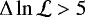 $\Delta\ln\mathcal{L} > 5$