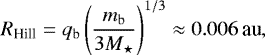 \begin{equation*} R_{\textrm{Hill}} = q_{\textrm{b}}\left(\frac{m_{\textrm{b}}}{3M_{\star}}\right)^{1/3} \approx 0.006\,\textrm{au},\end{equation*}