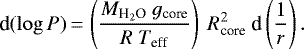 \begin{equation*} \textrm{d}(\log{P})\,{=}\,\left(\frac{{M}_{\textrm{H}_2\textrm{O}}~{g}_{\textrm{core}}}{{R}~{T}_{\textrm{eff}}}\right)~{R}_{\textrm{core}}^2~\textrm{d}\left(\frac{1}{r}\right). \end{equation*}