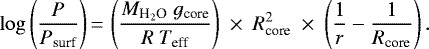 \begin{equation*} \log{\left(\frac{P}{P_{\textrm{surf}}}\right)}\,{=}\,\left(\frac{{M}_{\textrm{H}_2\textrm{O}}~{g}_{\textrm{core}}}{{R}~{T}_{\textrm{eff}}}\right)~\times~{R}_{\textrm{core}}^2~\times~\left(\frac{1}{r}-\frac{1}{{R}_{\textrm{core}}}\right). \end{equation*}