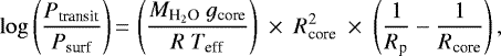 \begin{equation*} \log{\left(\frac{P_{\textrm{transit}}}{P_{\textrm{surf}}}\right)}\,{=}\,\left(\frac{{M}_{\textrm{H}_2\textrm{O}}~{g}_{\textrm{core}}}{{R}~{T}_{\textrm{eff}}}\right)~\times~{R}_{\textrm{core}}^2~\times~\left(\frac{1}{{R}_{\textrm{p}}}-\frac{1}{{R}_{\textrm{core}}}\right), \end{equation*}