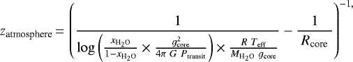 \begin{equation*} z_{\textrm{atmosphere}}\,{=}\,\left(\frac{1}{\log{\left(\frac{{x}_{\textrm{H}_2\textrm{O}}}{1-{x}_{\textrm{H}_2\textrm{O}}} \times \frac{{g}_{\textrm{core}}^2}{4 \pi~{G}~{P}_{\textrm{transit}}}\right)} \times \frac{{R}~{T}_{\textrm{eff}}}{{M}_{\textrm{H}_2\textrm{O}}~{g}_{\textrm{core}}}}-\frac{1}{~{R}_{\textrm{core}}~}\right)^{-1,}\end{equation*}