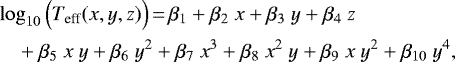 \begin{equation*} \begin{split} & \log_{10}{\Big({T}_{\textrm{eff}}(x,y,z)\Big)}\,{=}\,{\beta}_1&#x002B;{\beta}_2~x&#x002B;{\beta}_3~y&#x002B;{\beta}_4~z \\ &\quad&#x002B;{\beta}_5~x~y&#x002B;{\beta}_6~y^2&#x002B;{\beta}_7~x^3&#x002B;{\beta}_8~x^2~y&#x002B;{\beta}_9~x~y^2&#x002B;{\beta}_{10}~y^4, \\ \end{split}\end{equation*}