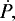 $ \dot{P,} $