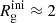 $ R^{\mathrm{ini}}_{\mathrm{g}} \approx 2 $