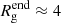 $ R^{\mathrm{end}}_{\mathrm{g}} \approx 4 $