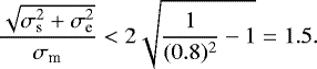 \begin{equation*} \frac{\sqrt{\sigma_{\textrm{s}}^{2} &#x002B; \sigma_{\textrm{e}}^{2}}}{\sigma_{\textrm{m}}} < 2 \sqrt{\frac{1}{(0.8)^{2}} - 1} = 1.5.\end{equation*}