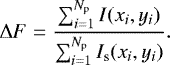 \begin{equation*} \Delta F= \frac{\sum_{i=1}^{N_{\textrm{p}}} I(x_{i},y_{i})}{\sum_{i=1}^{N_{\textrm{p}}} I_{\textrm{s}}(x_{i},y_{i})}. \end{equation*}