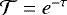 $\mathcal{T}=e^{-\tau}$